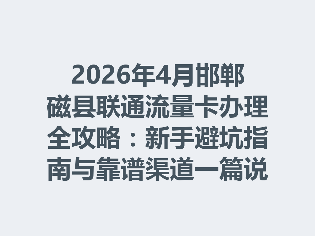 2026年4月邯郸磁县联通流量卡办理全攻略：新手避坑指南与靠谱渠道一篇说透