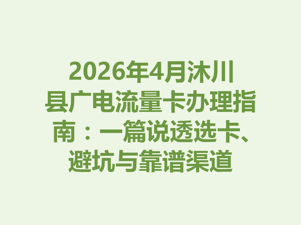 2026年4月沐川县广电流量卡办理指南：一篇说透选卡、避坑与靠谱渠道