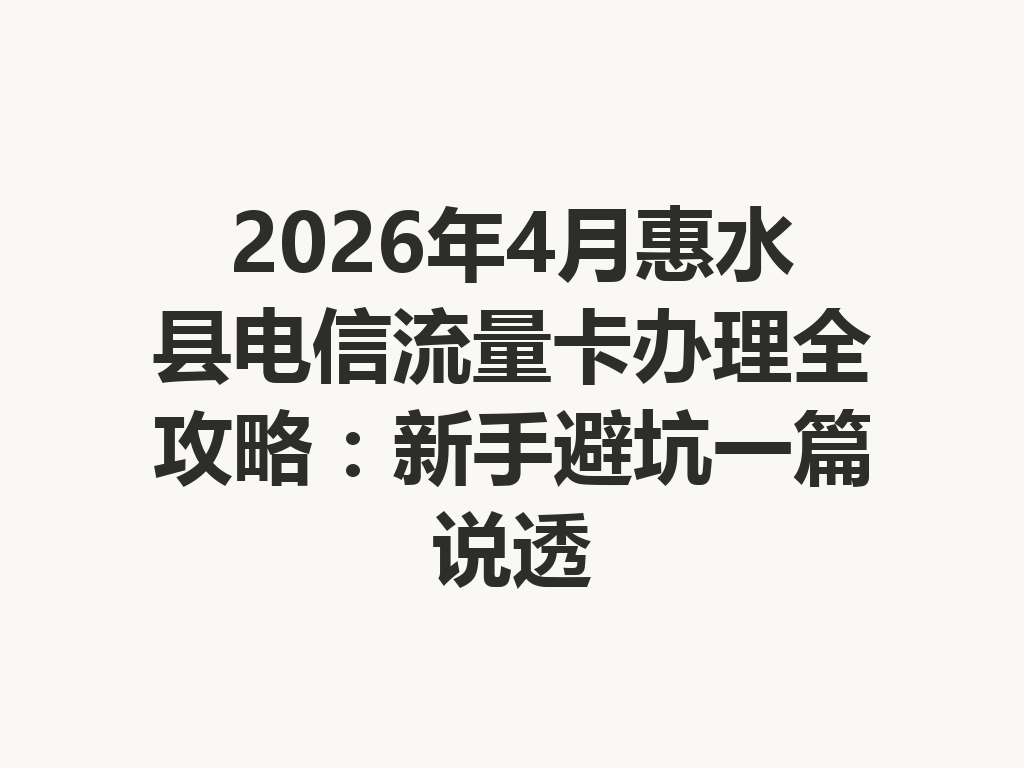 2026年4月惠水县电信流量卡办理全攻略：新手避坑一篇说透