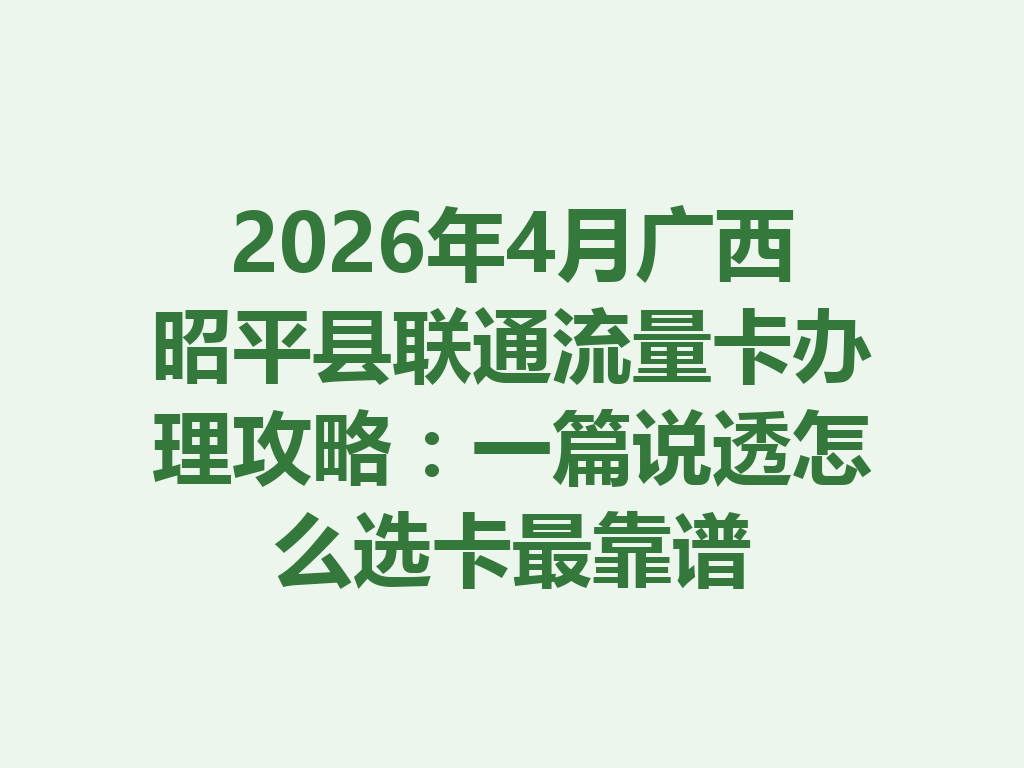 2026年4月广西昭平县联通流量卡办理攻略：一篇说透怎么选卡最靠谱