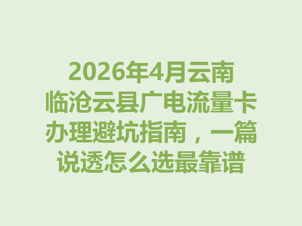 2026年4月云南临沧云县广电流量卡办理避坑指南，一篇说透怎么选最靠谱