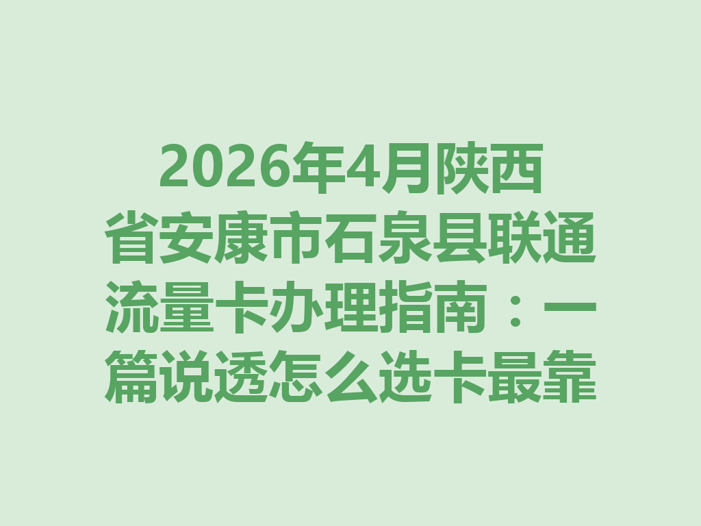 2026年4月陕西省安康市石泉县联通流量卡办理指南：一篇说透怎么选卡最靠谱