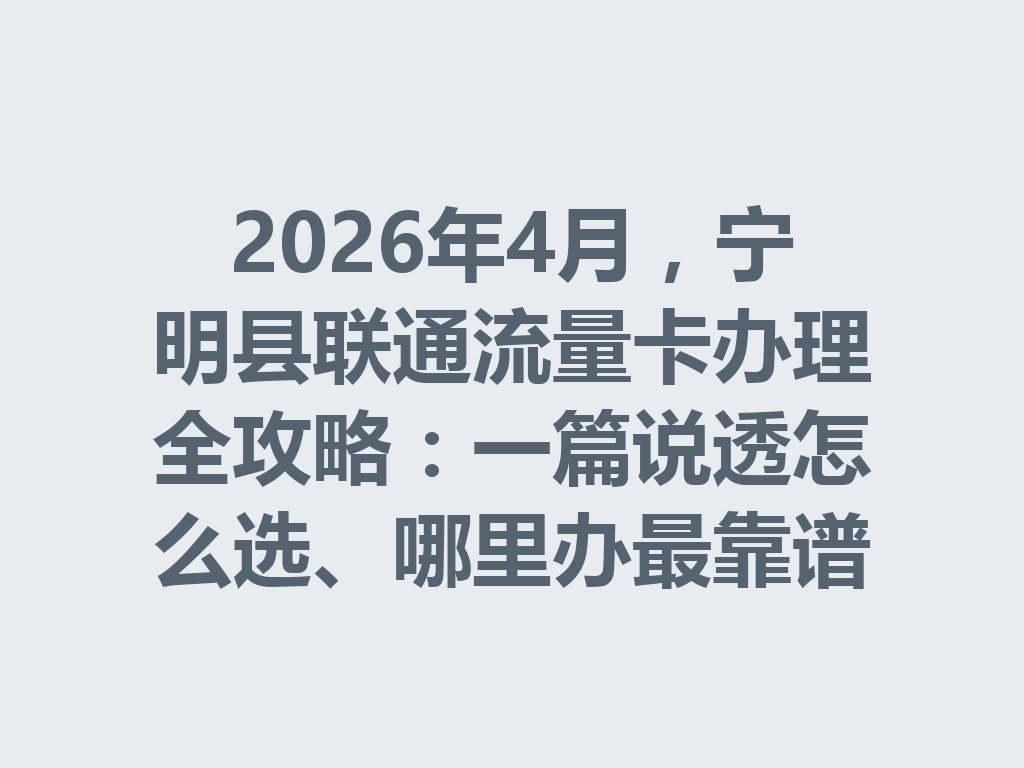 2026年4月，宁明县联通流量卡办理全攻略：一篇说透怎么选、哪里办最靠谱