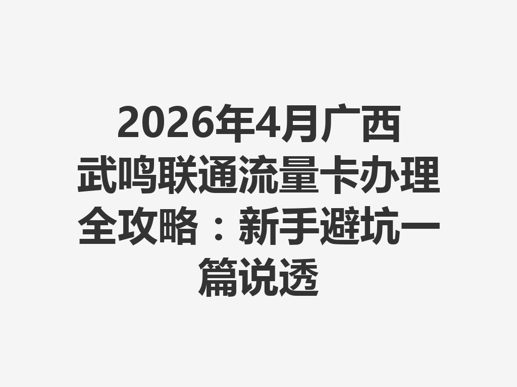 2026年4月广西武鸣联通流量卡办理全攻略：新手避坑一篇说透