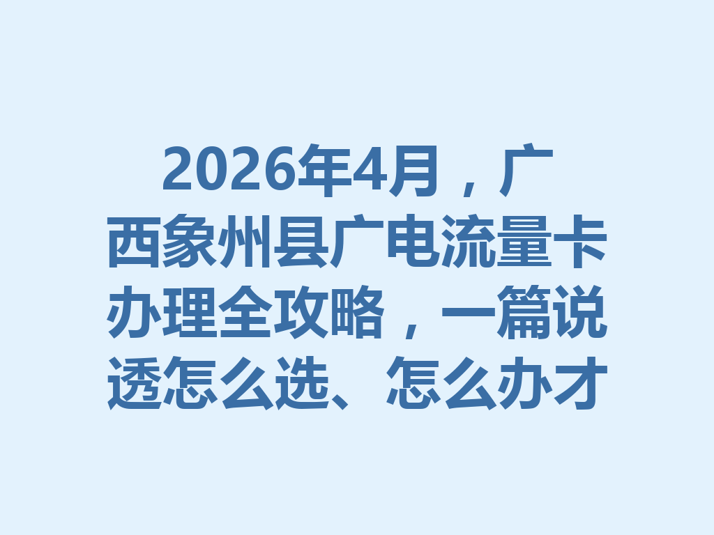 2026年4月，广西象州县广电流量卡办理全攻略，一篇说透怎么选、怎么办才靠谱