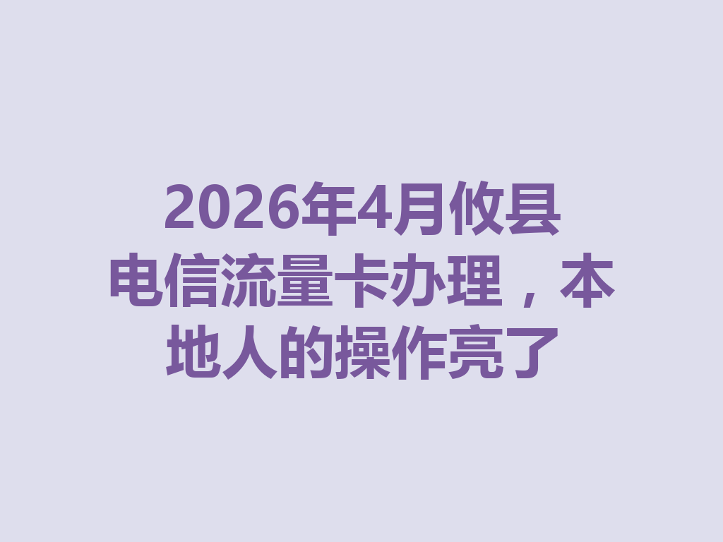 2026年4月攸县电信流量卡办理，本地人的操作亮了