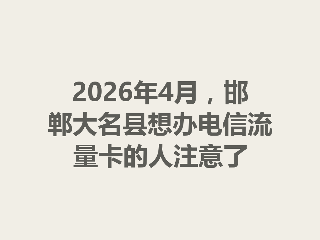 2026年4月，邯郸大名县想办电信流量卡的人注意了