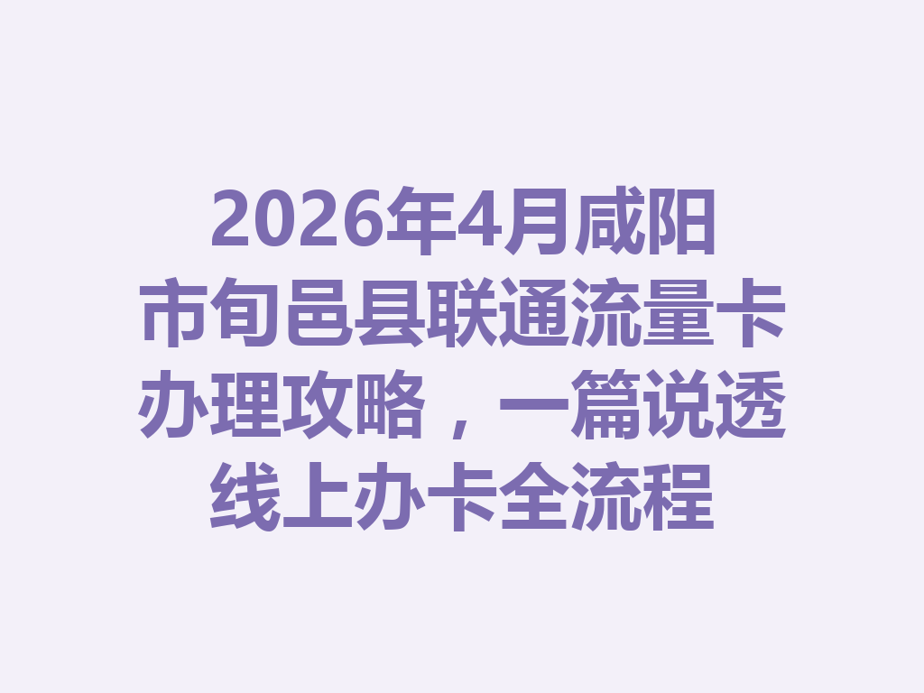 2026年4月咸阳市旬邑县联通流量卡办理攻略，一篇说透线上办卡全流程