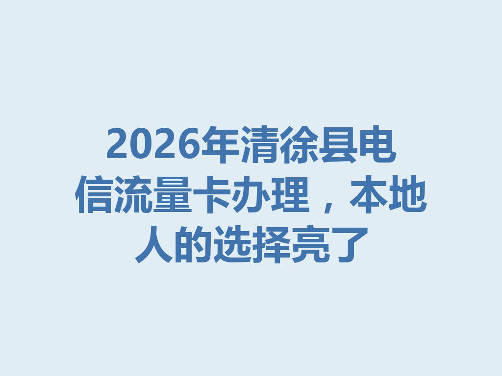 2026年清徐县电信流量卡办理，本地人的选择亮了