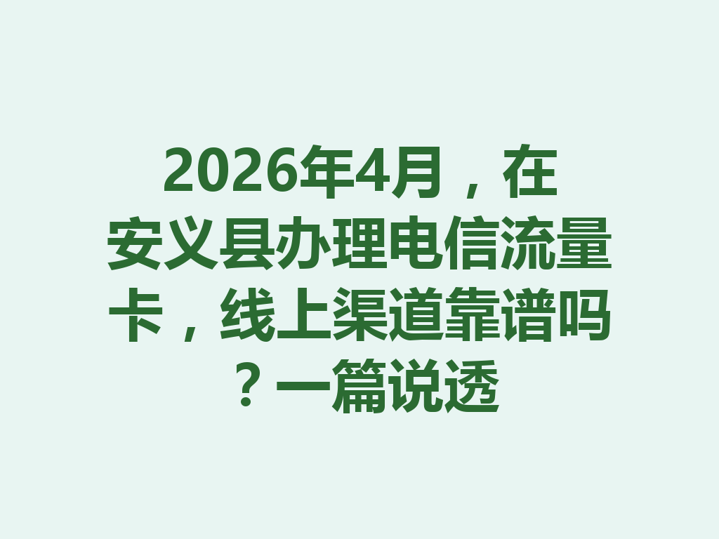 2026年4月,在安义县办理电信流量卡,线上渠道靠谱吗?一篇说透