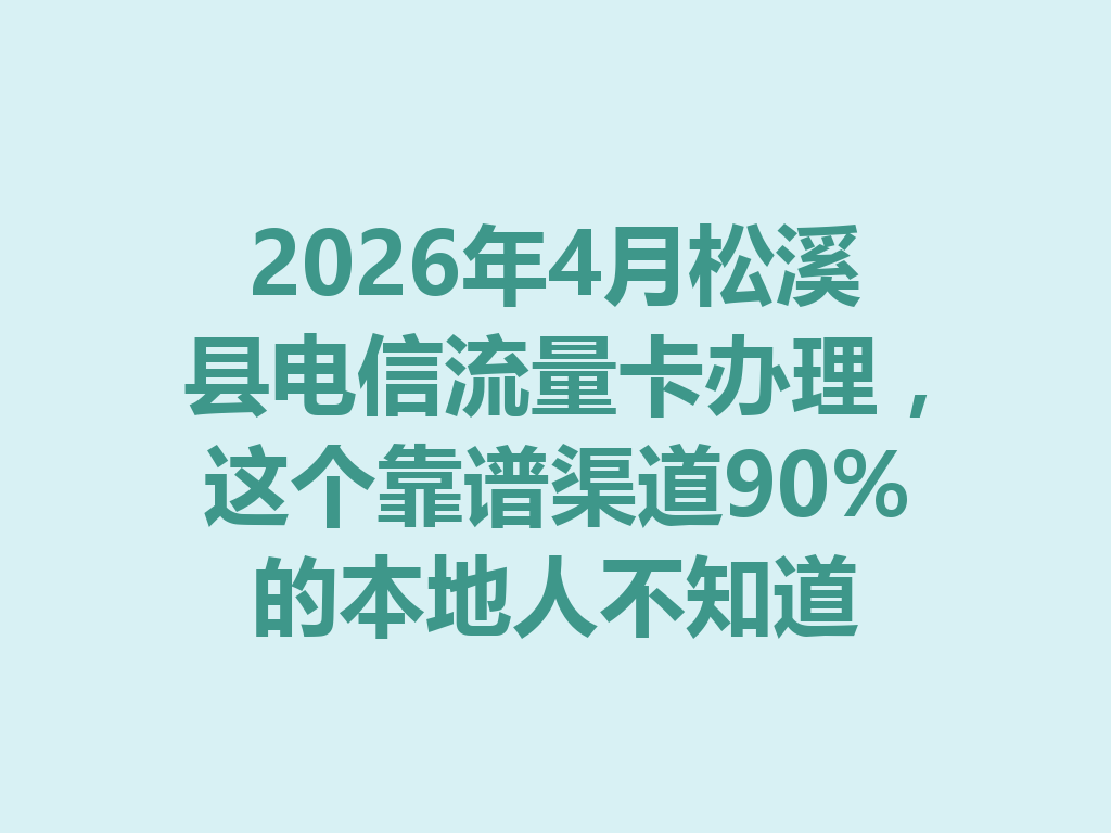 2026年4月松溪县电信流量卡办理，这个靠谱渠道90%的本地人不知道