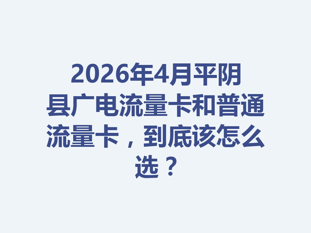 2026年4月平阴县广电流量卡和普通流量卡，到底该怎么选？