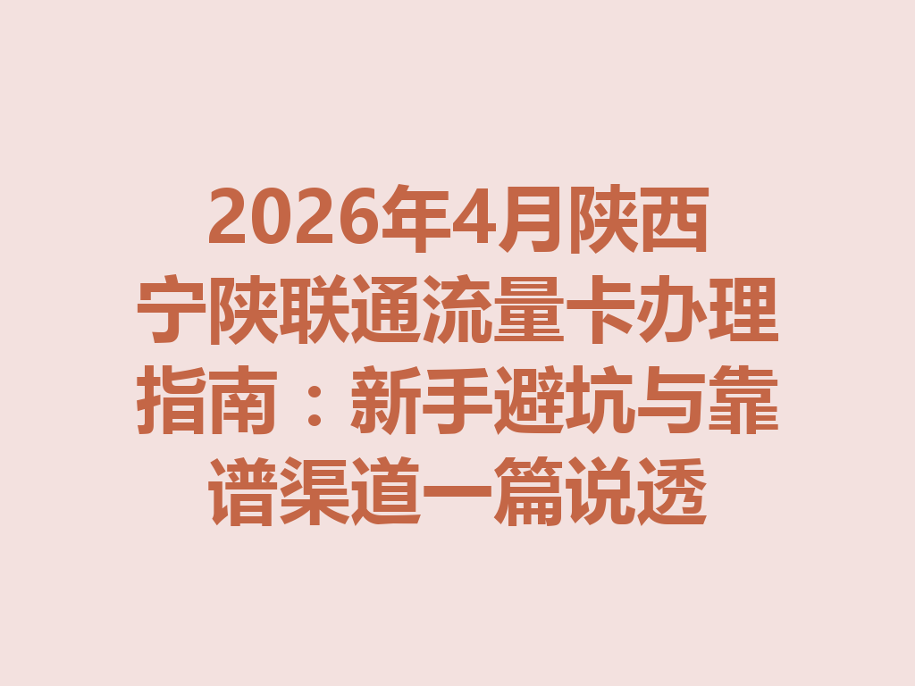 2026年4月陕西宁陕联通流量卡办理指南：新手避坑与靠谱渠道一篇说透