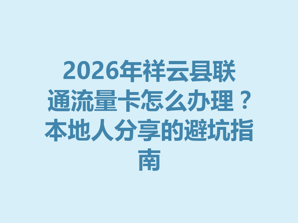 2026年祥云县联通流量卡怎么办理？本地人分享的避坑指南