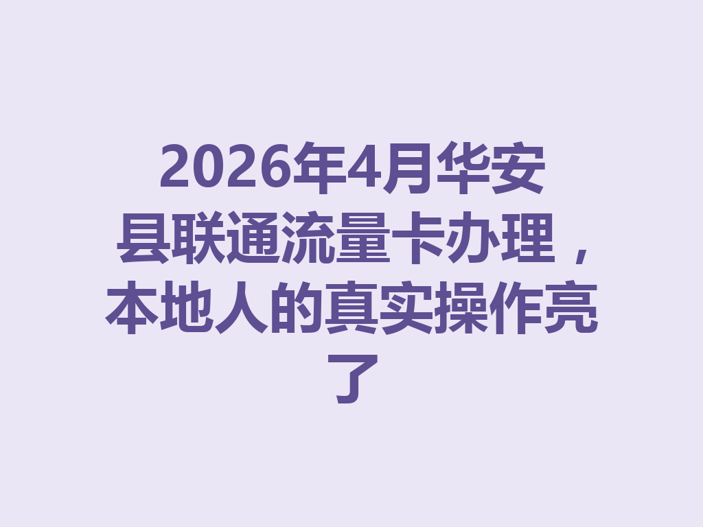 2026年4月华安县联通流量卡办理，本地人的真实操作亮了