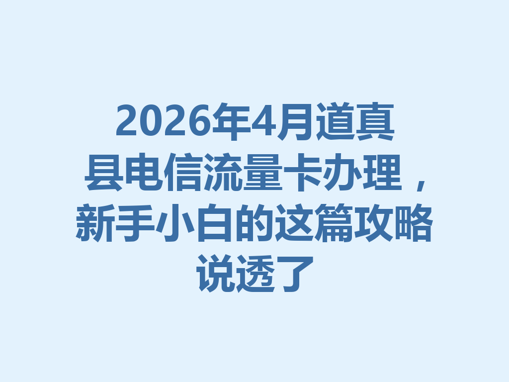 2026年4月道真县电信流量卡办理，新手小白的这篇攻略说透了