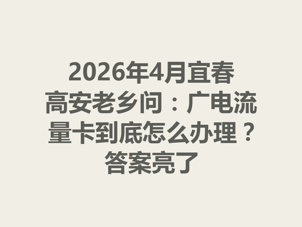 2026年4月宜春高安老乡问：广电流量卡到底怎么办理？答案亮了