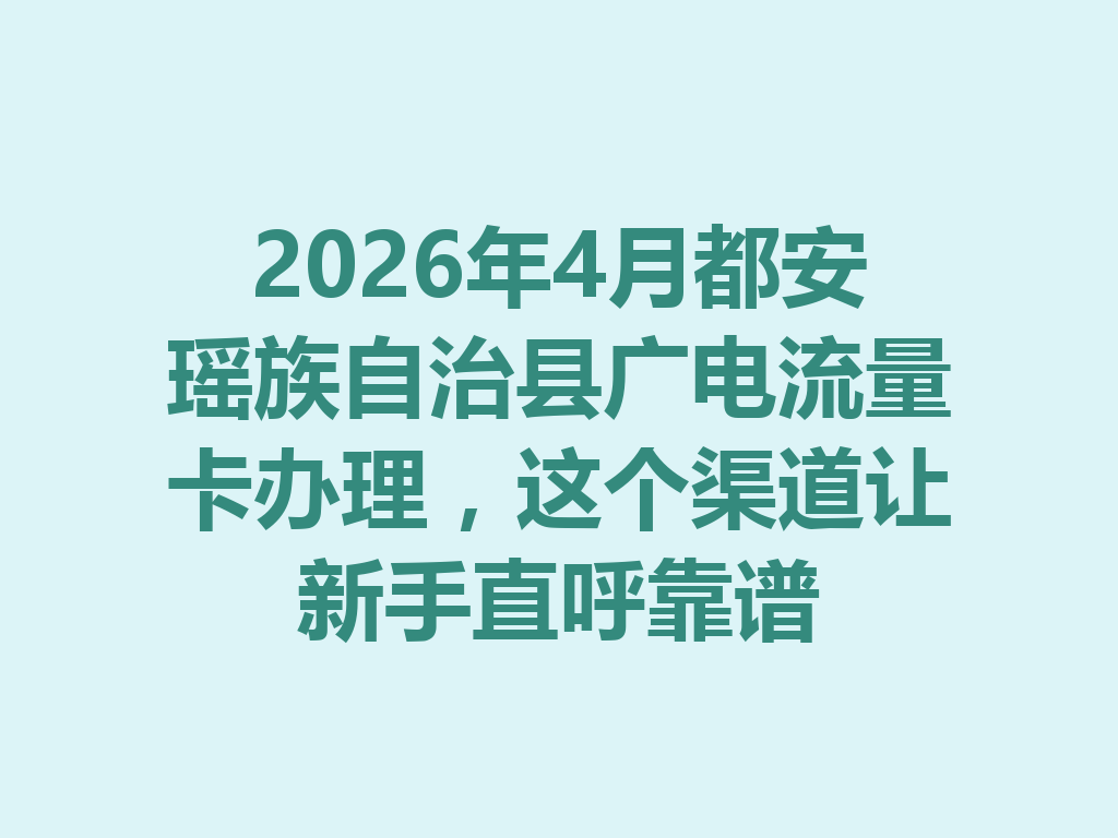 2026年4月都安瑶族自治县广电流量卡办理，这个渠道让新手直呼靠谱