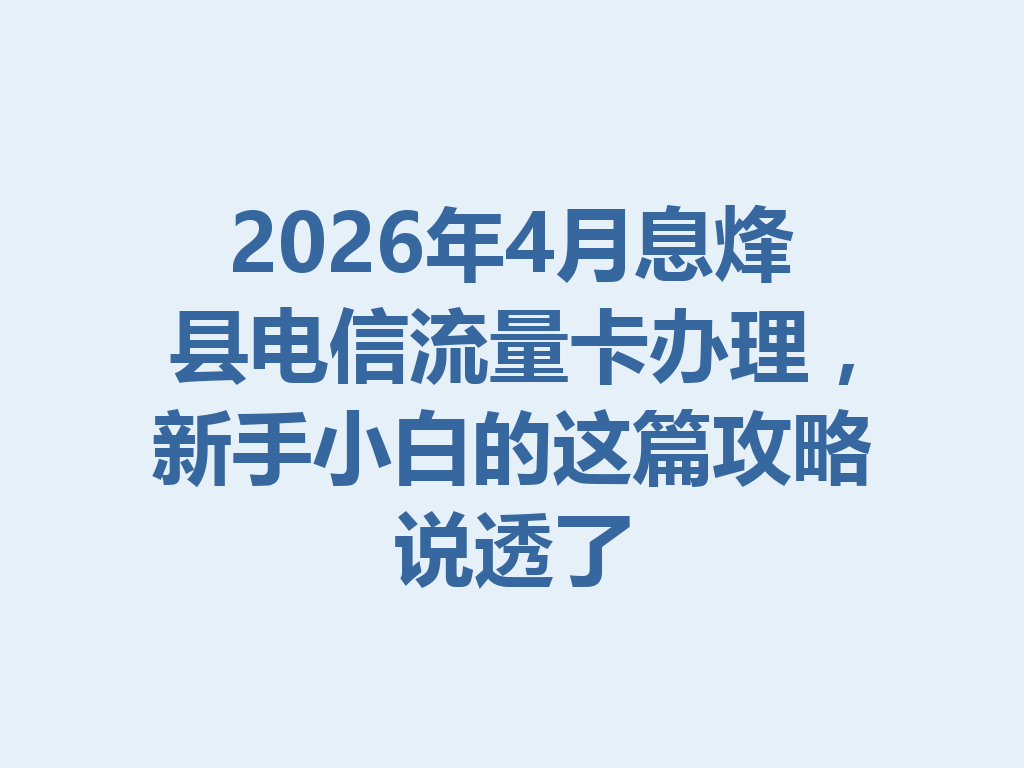 2026年4月息烽县电信流量卡办理，新手小白的这篇攻略说透了
