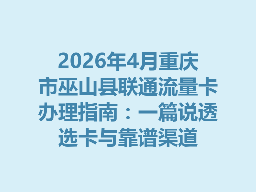 2026年4月重庆市巫山县联通流量卡办理指南：一篇说透选卡与靠谱渠道