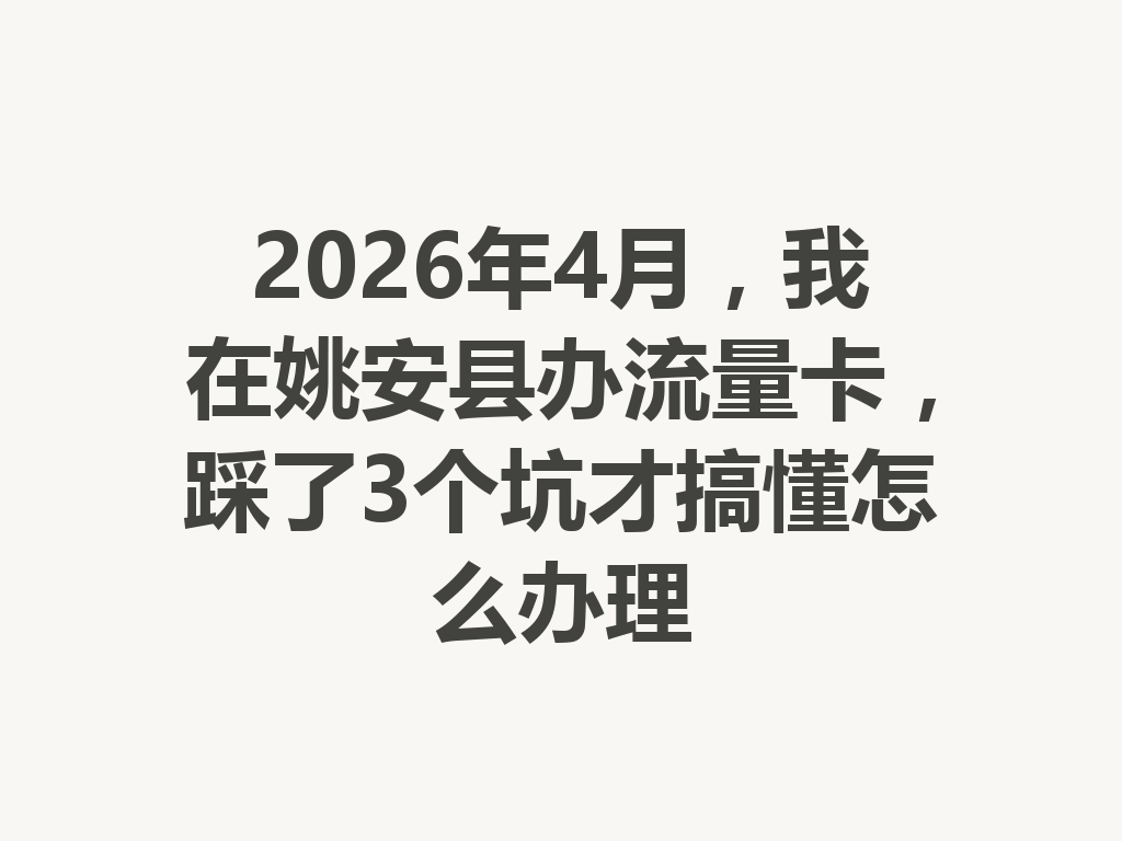 2026年4月，我在姚安县办流量卡，踩了3个坑才搞懂怎么办理