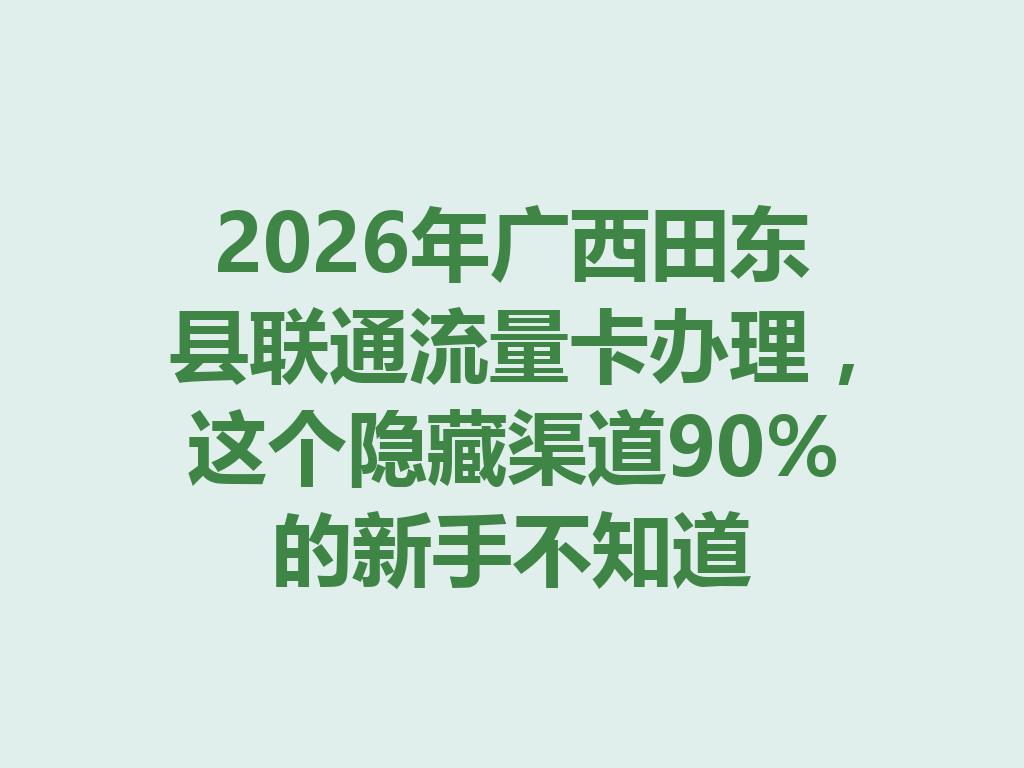 2026年广西田东县联通流量卡办理，这个隐藏渠道90%的新手不知道