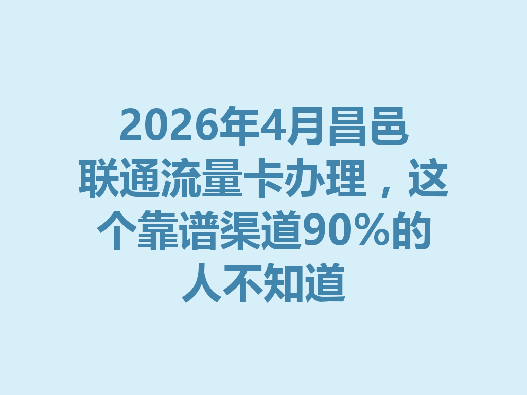 2026年4月昌邑联通流量卡办理，这个靠谱渠道90%的人不知道