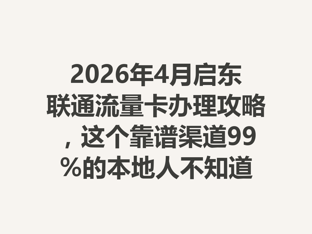 2026年4月启东联通流量卡办理攻略，这个靠谱渠道99%的本地人不知道