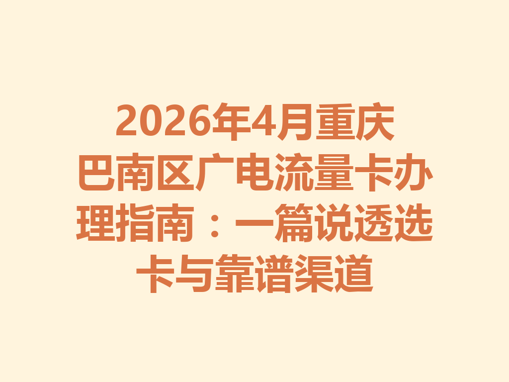 2026年4月重庆巴南区广电流量卡办理指南：一篇说透选卡与靠谱渠道