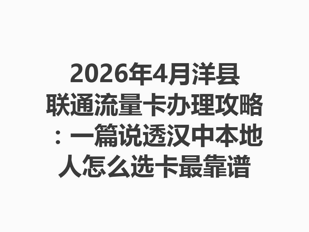 2026年4月洋县联通流量卡办理攻略：一篇说透汉中本地人怎么选卡最靠谱