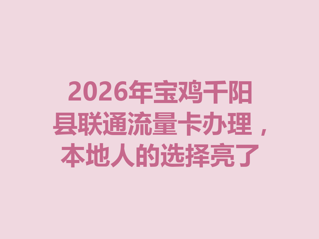 2026年宝鸡千阳县联通流量卡办理，本地人的选择亮了