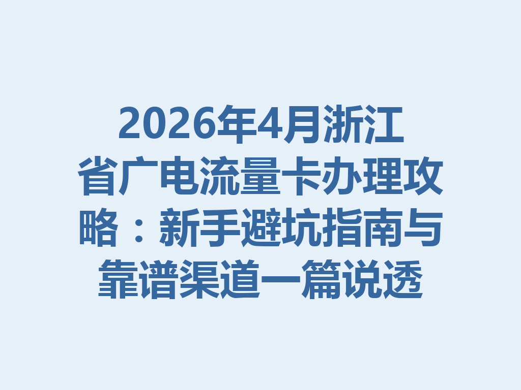 2026年4月浙江省广电流量卡办理攻略：新手避坑指南与靠谱渠道一篇说透