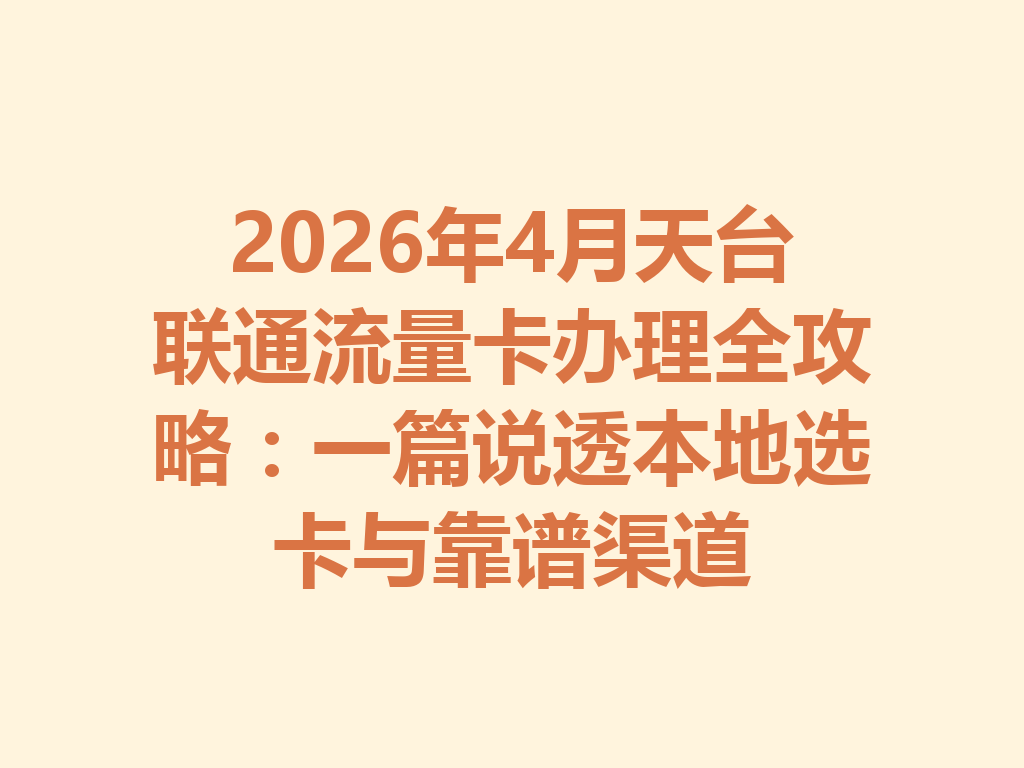 2026年4月天台联通流量卡办理全攻略：一篇说透本地选卡与靠谱渠道
