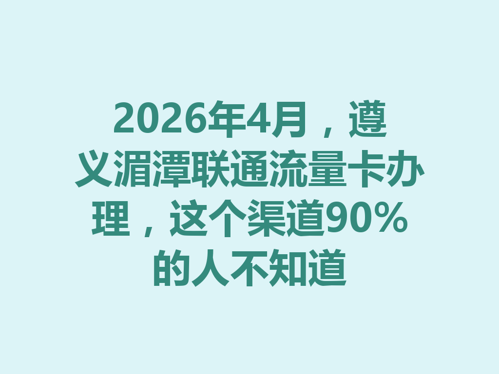 2026年4月，遵义湄潭联通流量卡办理，这个渠道90%的人不知道