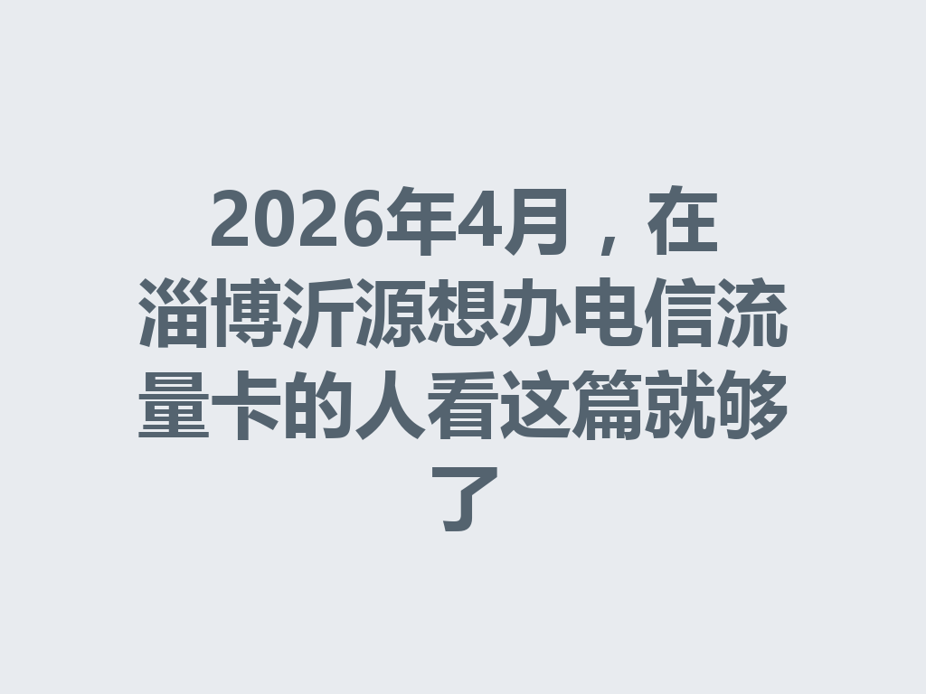2026年4月，在淄博沂源想办电信流量卡的人看这篇就够了
