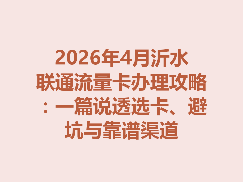 2026年4月沂水联通流量卡办理攻略：一篇说透选卡、避坑与靠谱渠道