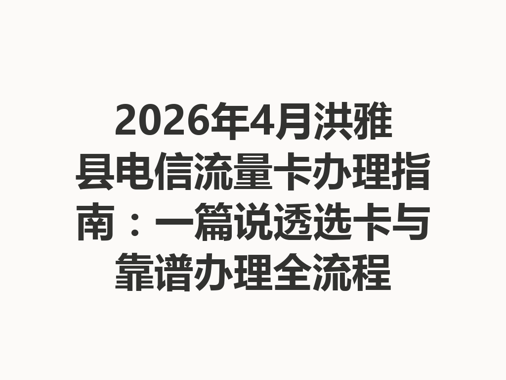 2026年4月洪雅县电信流量卡办理指南：一篇说透选卡与靠谱办理全流程