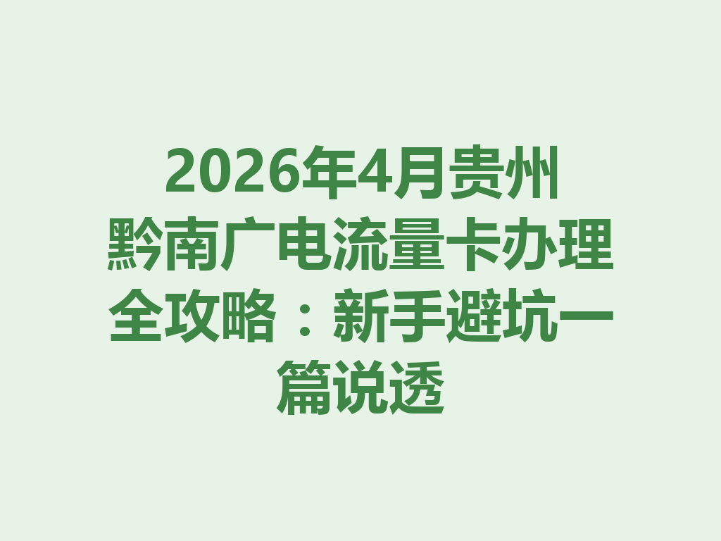 2026年4月贵州黔南广电流量卡办理全攻略：新手避坑一篇说透