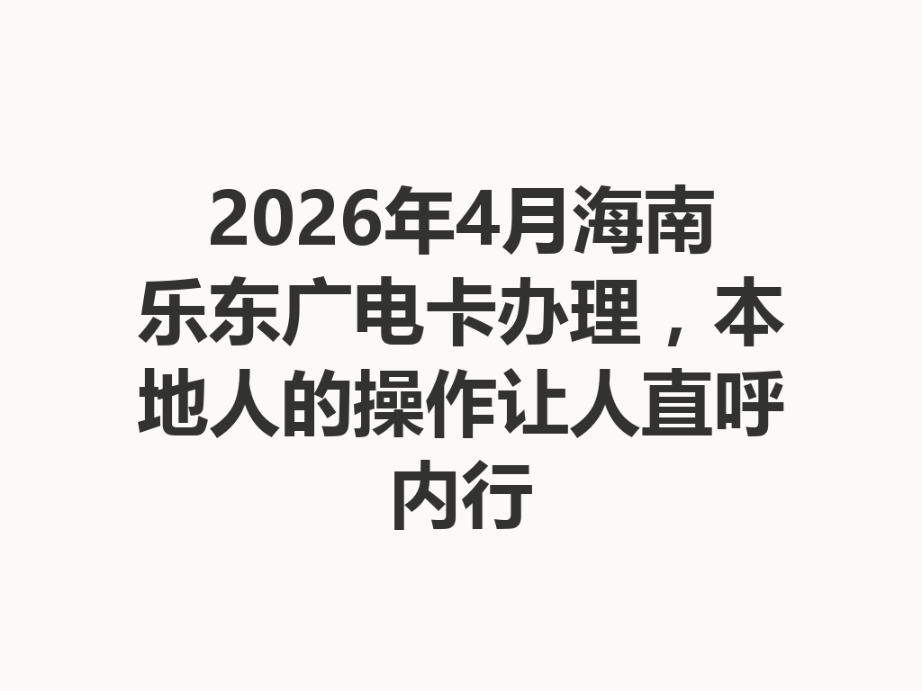 2026年4月海南乐东广电卡办理，本地人的操作让人直呼内行