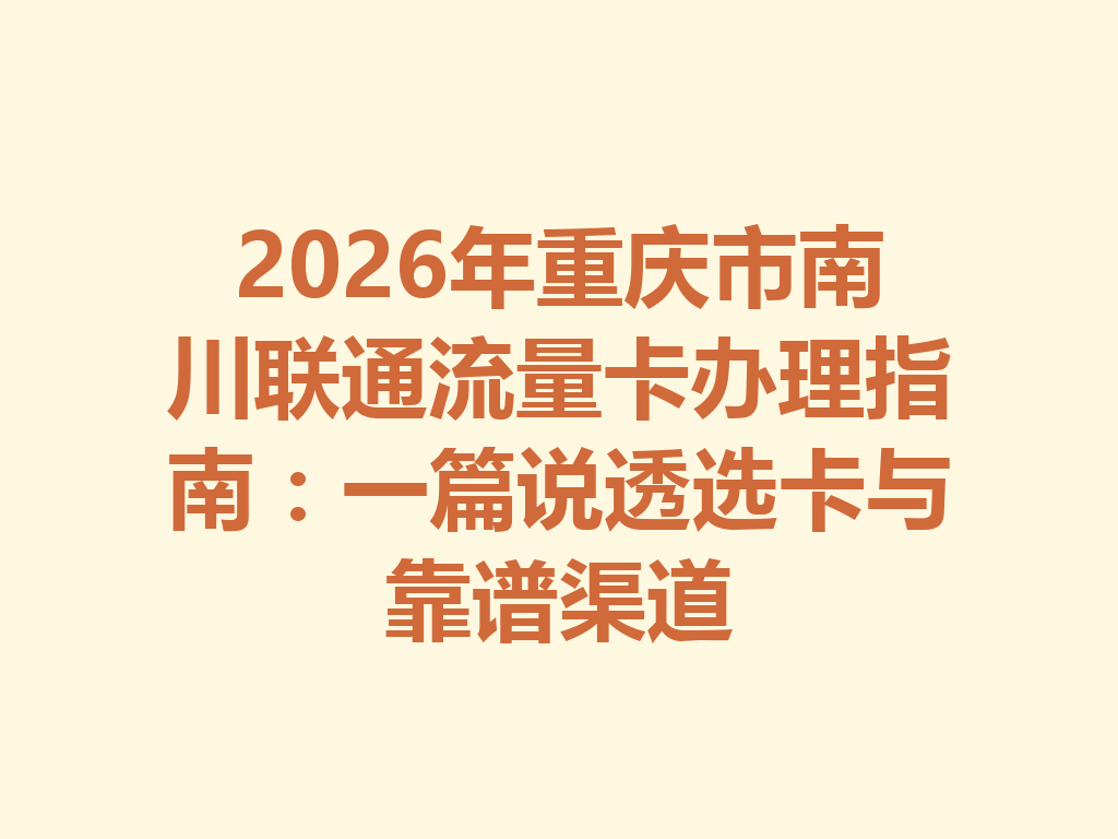 2026年重庆市南川联通流量卡办理指南：一篇说透选卡与靠谱渠道
