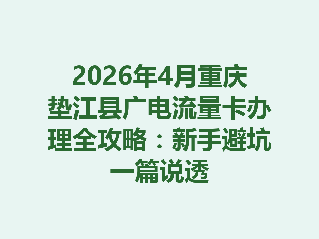 2026年4月重庆垫江县广电流量卡办理全攻略：新手避坑一篇说透