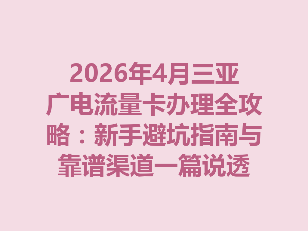 2026年4月三亚广电流量卡办理全攻略：新手避坑指南与靠谱渠道一篇说透
