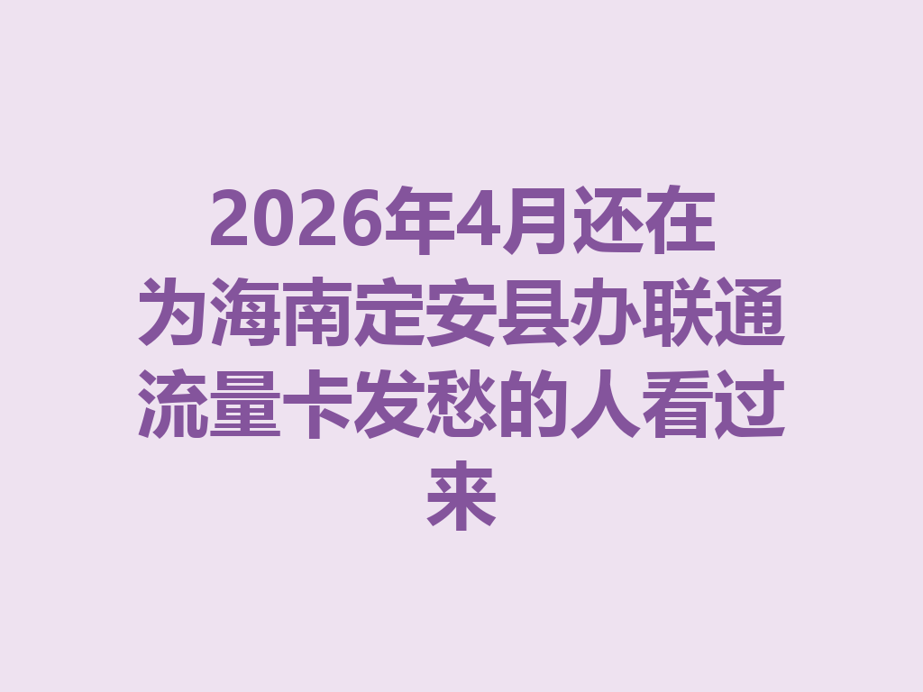 2026年4月还在为海南定安县办联通流量卡发愁的人看过来