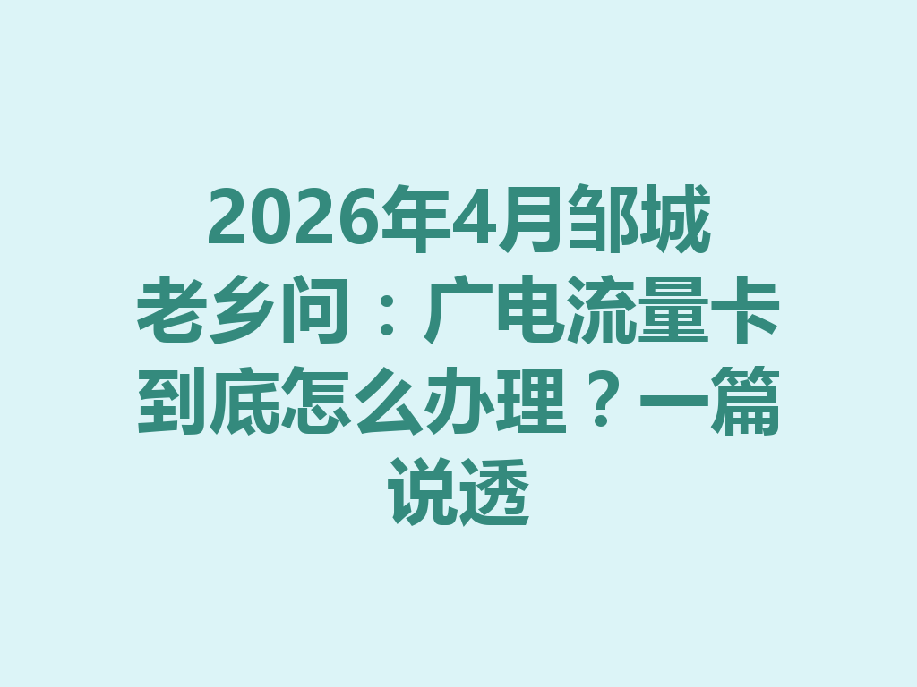 2026年4月邹城老乡问：广电流量卡到底怎么办理？一篇说透