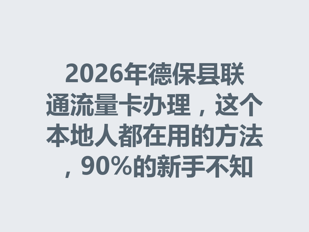 2026年德保县联通流量卡办理，这个本地人都在用的方法，90%的新手不知道
