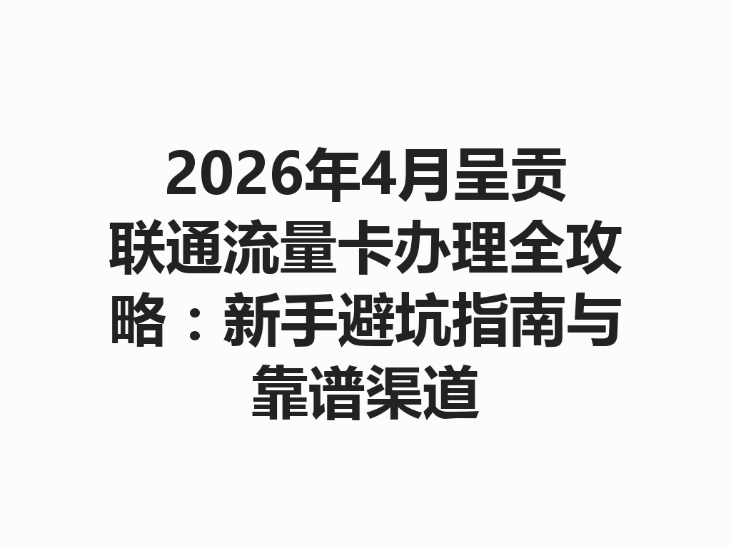 2026年4月呈贡联通流量卡办理全攻略：新手避坑指南与靠谱渠道