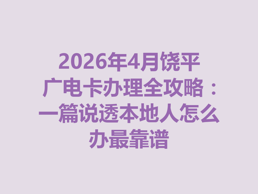2026年4月饶平广电卡办理全攻略：一篇说透本地人怎么办最靠谱