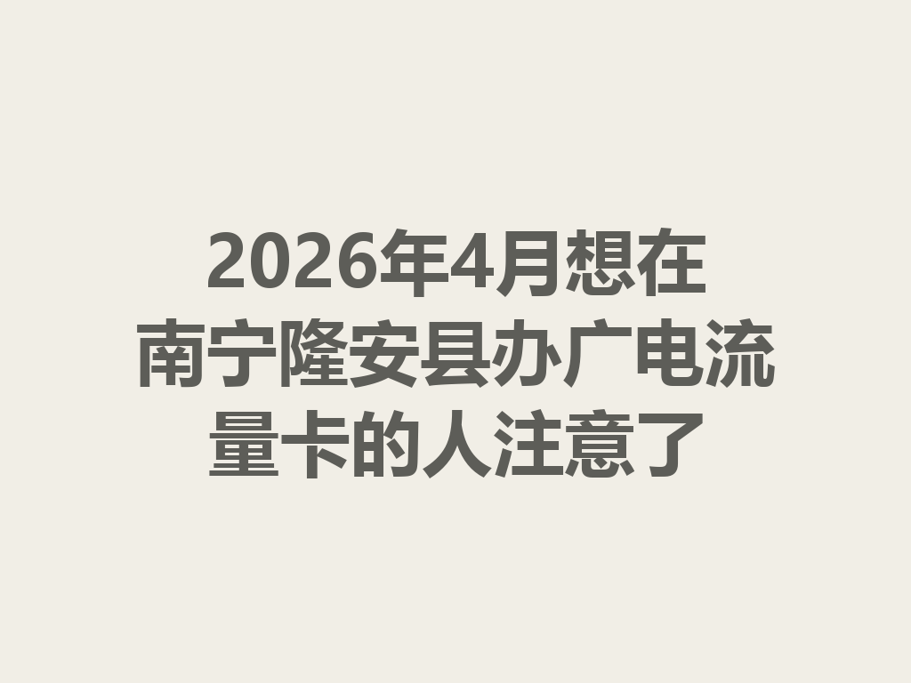 2026年4月想在南宁隆安县办广电流量卡的人注意了