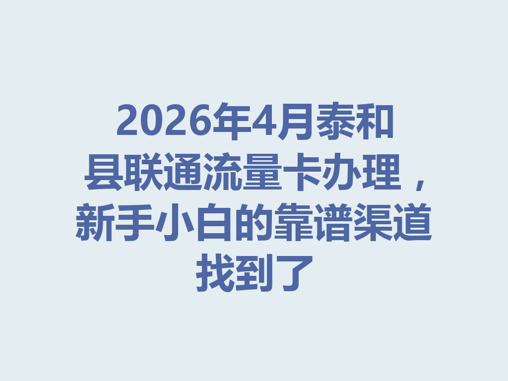 2026年4月泰和县联通流量卡办理，新手小白的靠谱渠道找到了