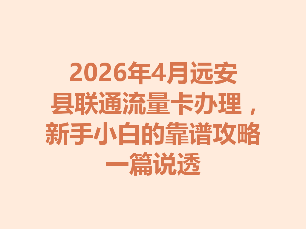 2026年4月远安县联通流量卡办理，新手小白的靠谱攻略一篇说透